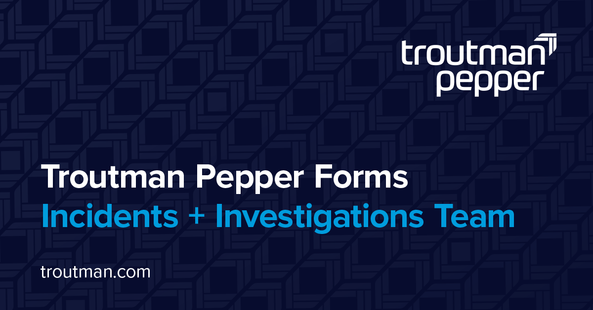 Troutman Pepper Forms Incidents + Investigations Team Troutman Pepper