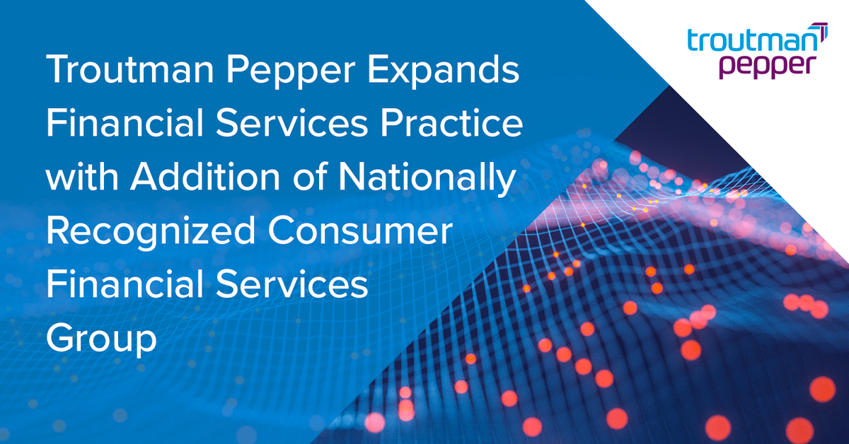 Troutman Pepper Expands Financial Services Practice with Addition of Nationally Recognized Consumer Financial Services Group