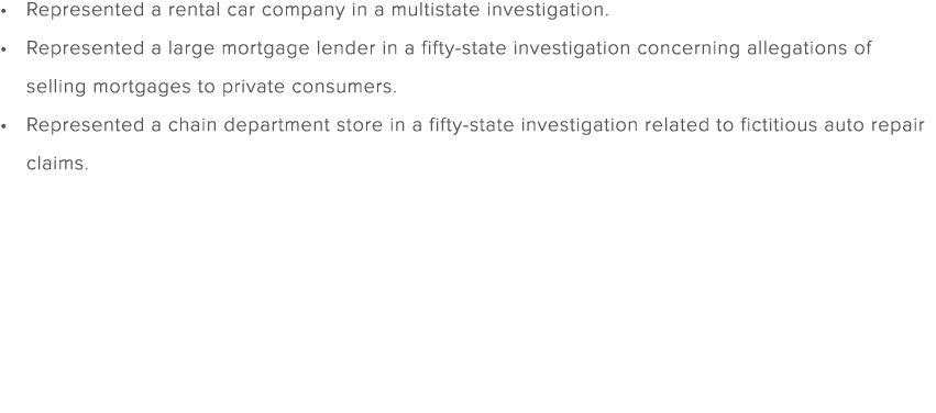 Represented a rental car company in a multistate investigation. Represented a large mortgage lender in a fifty state ...