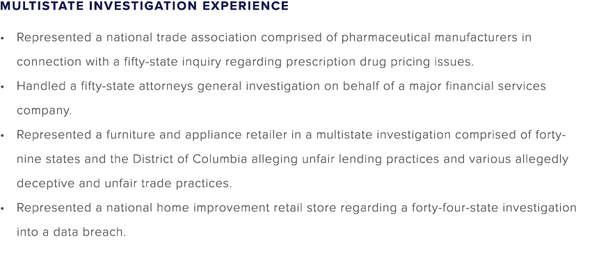 MULTISTATE INVESTIGATION EXPERIENCE • Represented a national trade association comprised of pharmaceutical manufactur...