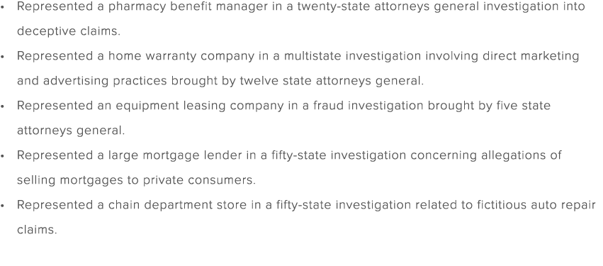 Represented a pharmacy benefit manager in a twenty state attorneys general investigation into deceptive claims. Repre...