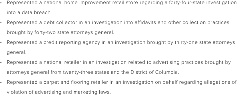 Represented a national home improvement retail store regarding a forty four state investigation into a data breach. R...