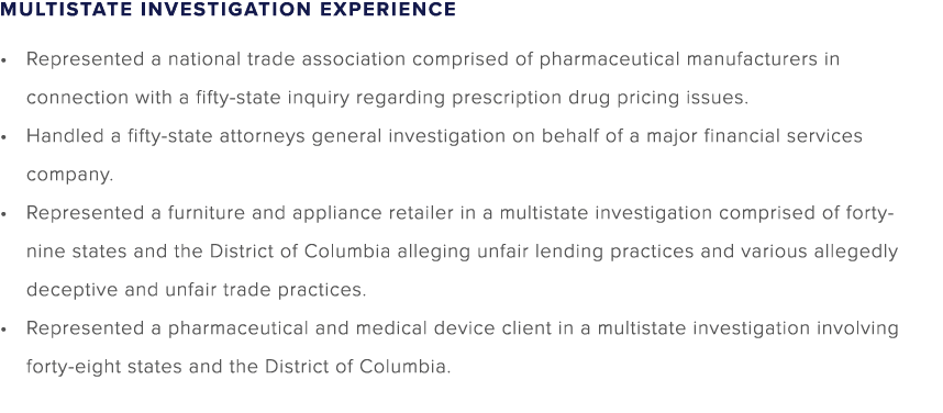 MULTISTATE INVESTIGATION EXPERIENCE • Represented a national trade association comprised of pharmaceutical manufactur...