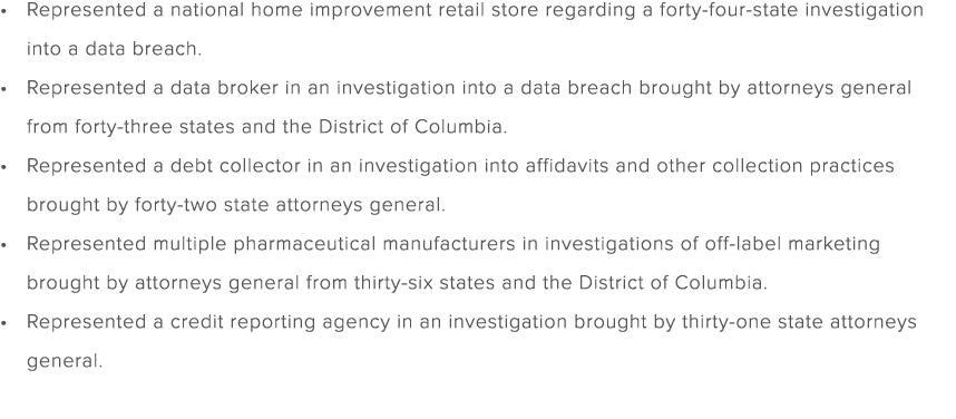 Represented a national home improvement retail store regarding a forty four state investigation into a data breach. R...