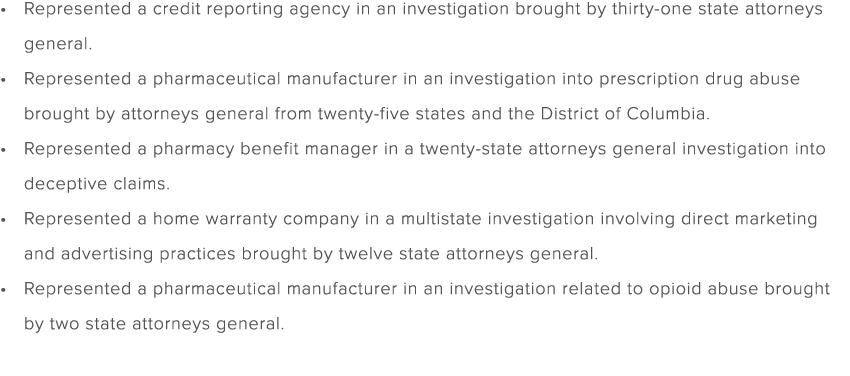 Represented a credit reporting agency in an investigation brought by thirty one state attorneys general. Represented ...