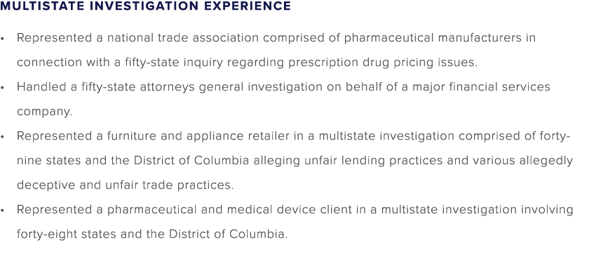MULTISTATE INVESTIGATION EXPERIENCE • Represented a national trade association comprised of pharmaceutical manufactur...
