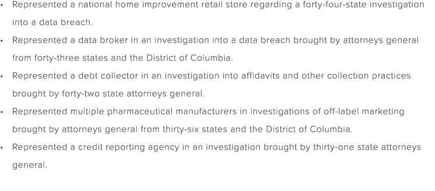 Represented a national home improvement retail store regarding a forty four state investigation into a data breach. R...
