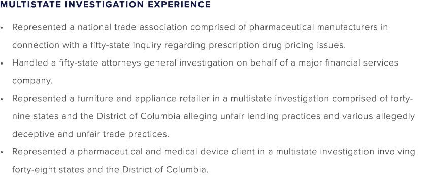 MULTISTATE INVESTIGATION EXPERIENCE • Represented a national trade association comprised of pharmaceutical manufactur...