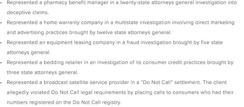 Represented a pharmacy benefit manager in a twenty state attorneys general investigation into deceptive claims. Repre...