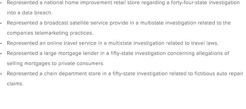 Represented a national home improvement retail store regarding a forty four state investigation into a data breach. R...