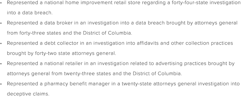 Represented a national home improvement retail store regarding a forty four state investigation into a data breach. R...
