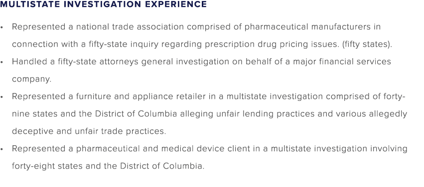 MULTISTATE INVESTIGATION EXPERIENCE • Represented a national trade association comprised of pharmaceutical manufactur...