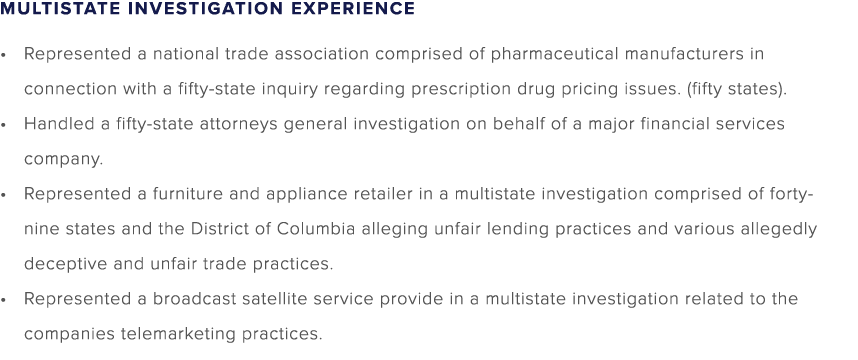 MULTISTATE INVESTIGATION EXPERIENCE • Represented a national trade association comprised of pharmaceutical manufactur...