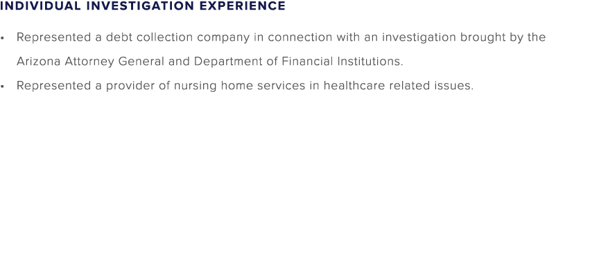 INDIVIDUAL INVESTIGATION EXPERIENCE Represented a debt collection company in connection with an investigation brought...