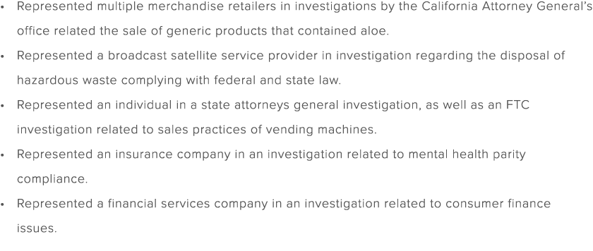 Represented multiple merchandise retailers in investigations by the California Attorney General’s office related the ...