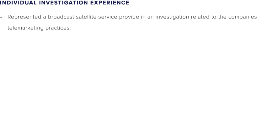 Individual Investigation Experience Represented a broadcast satellite service provide in an investigation related to ...