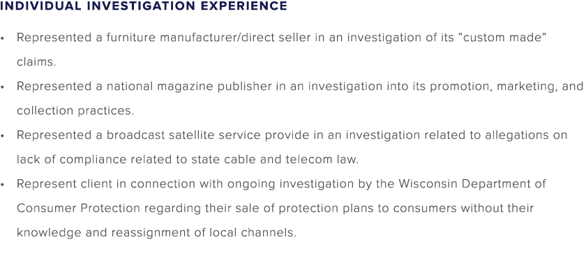 INDIVIDUAL INVESTIGATION EXPERIENCE Represented a furniture manufacturer/direct seller in an investigation of its “cu...